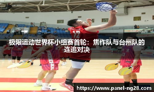 极限运动世界杯小组赛首轮：焦作队与台州队的连追对决